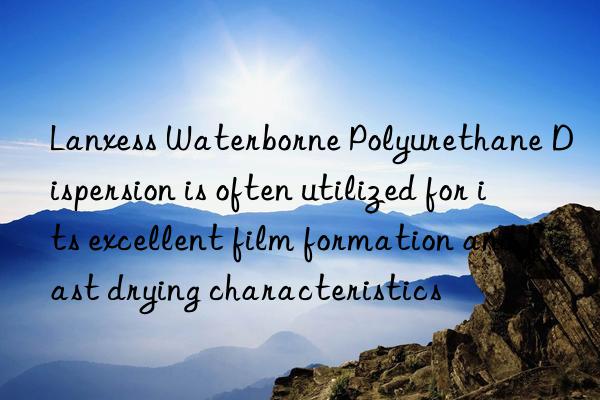 lanxess waterborne polyurethane dispersion is often utilized for its excellent film formation and fast drying characteristics