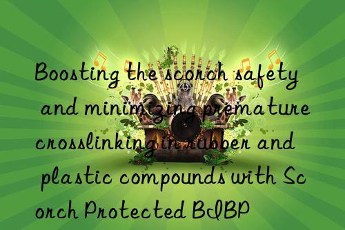 boosting the scorch safety and minimizing premature crosslinking in rubber and plastic compounds with scorch protected bibp