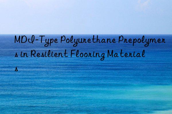 mdi-type polyurethane prepolymers in resilient flooring materials