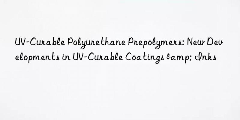 uv-curable polyurethane prepolymers: new developments in uv-curable coatings & inks