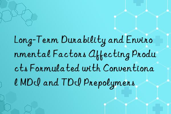 long-term durability and environmental factors affecting products formulated with conventional mdi and tdi prepolymers