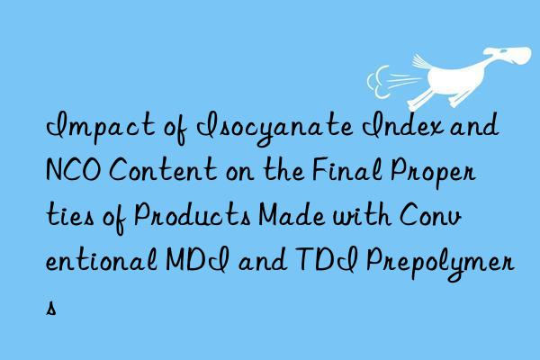 impact of isocyanate index and nco content on the final properties of products made with conventional mdi and tdi prepolymers
