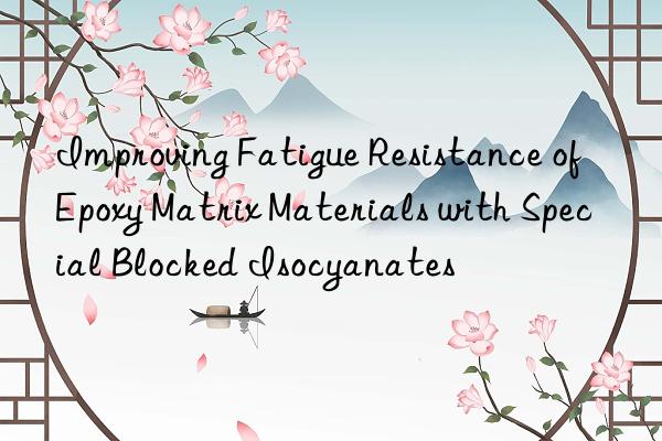 improving fatigue resistance of epoxy matrix materials with special blocked isocyanates