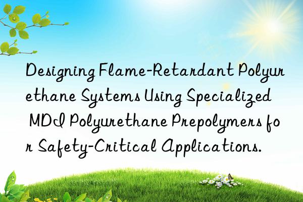 designing flame-retardant polyurethane systems using specialized mdi polyurethane prepolymers for safety-critical applications.