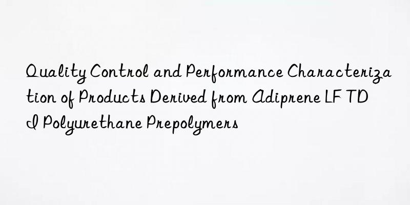 quality control and performance characterization of products derived from adiprene lf tdi polyurethane prepolymers