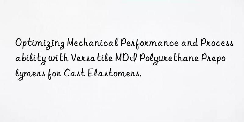 optimizing mechanical performance and processability with versatile mdi polyurethane prepolymers for cast elastomers.