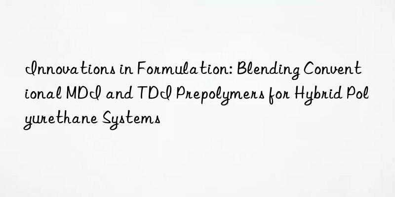 innovations in formulation: blending conventional mdi and tdi prepolymers for hybrid polyurethane systems