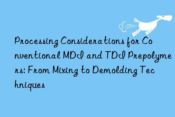 processing considerations for conventional mdi and tdi prepolymers: from mixing to demolding techniques