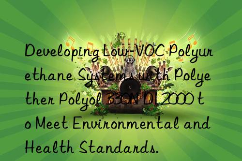 developing low-voc polyurethane systems with polyether polyol 330n dl2000 to meet environmental and health standards.