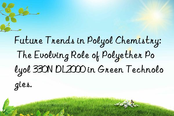 future trends in polyol chemistry: the evolving role of polyether polyol 330n dl2000 in green technologies.