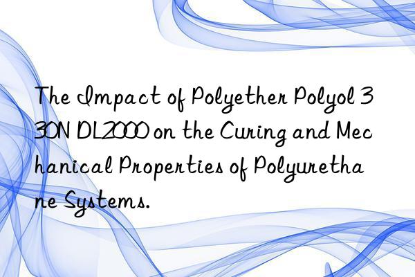 the impact of polyether polyol 330n dl2000 on the curing and mechanical properties of polyurethane systems.