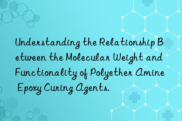 understanding the relationship between the molecular weight and functionality of polyether amine epoxy curing agents.