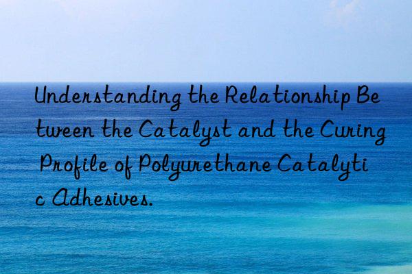 understanding the relationship between the catalyst and the curing profile of polyurethane catalytic adhesives.