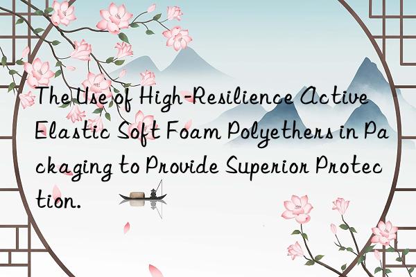 the use of high-resilience active elastic soft foam polyethers in packaging to provide superior protection.