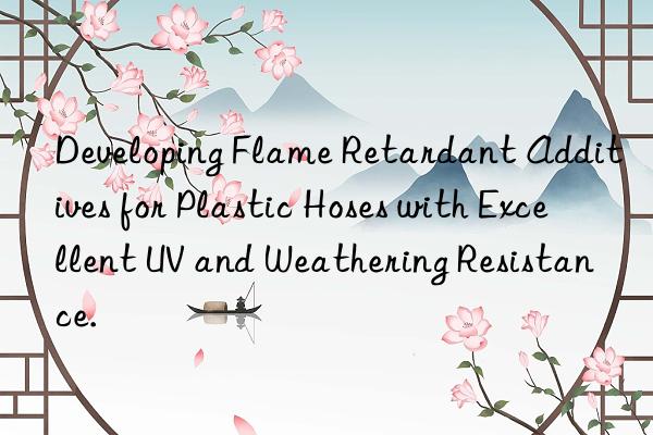developing flame retardant additives for plastic hoses with excellent uv and weathering resistance.