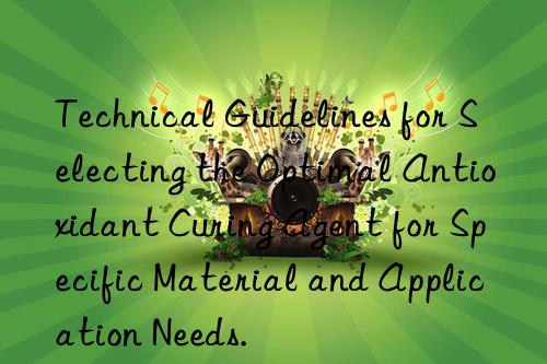 technical guidelines for selecting the optimal antioxidant curing agent for specific material and application needs.