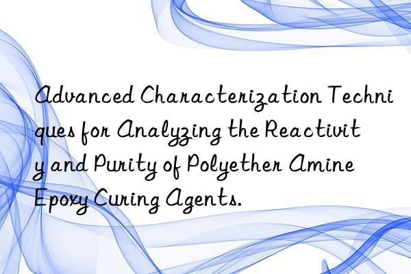 advanced characterization techniques for analyzing the reactivity and purity of polyether amine epoxy curing agents.