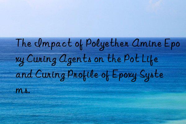 the impact of polyether amine epoxy curing agents on the pot life and curing profile of epoxy systems.