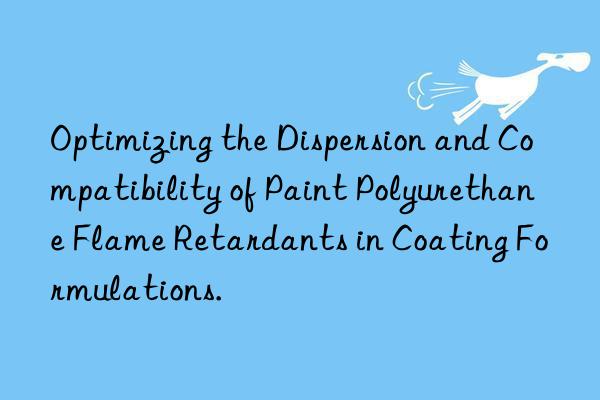 optimizing the dispersion and compatibility of paint polyurethane flame retardants in coating formulations.