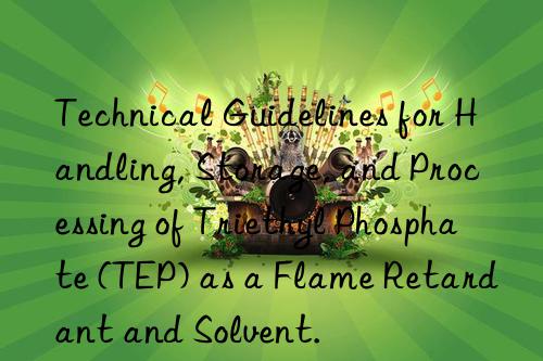 technical guidelines for handling, storage, and processing of triethyl phosphate (tep) as a flame retardant and solvent.