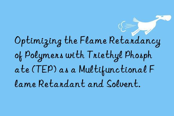 optimizing the flame retardancy of polymers with triethyl phosphate (tep) as a multifunctional flame retardant and solvent.