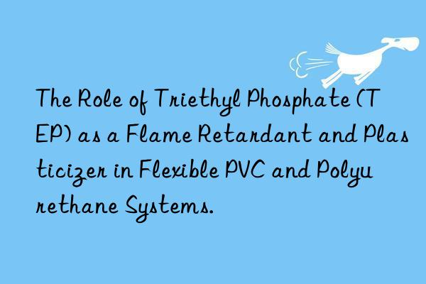 the role of triethyl phosphate (tep) as a flame retardant and plasticizer in flexible pvc and polyurethane systems.