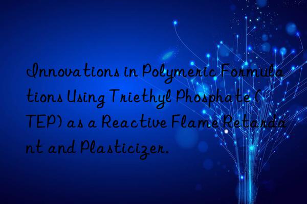 innovations in polymeric formulations using triethyl phosphate (tep) as a reactive flame retardant and plasticizer.