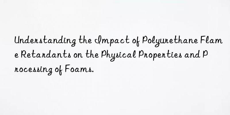 understanding the impact of polyurethane flame retardants on the physical properties and processing of foams.