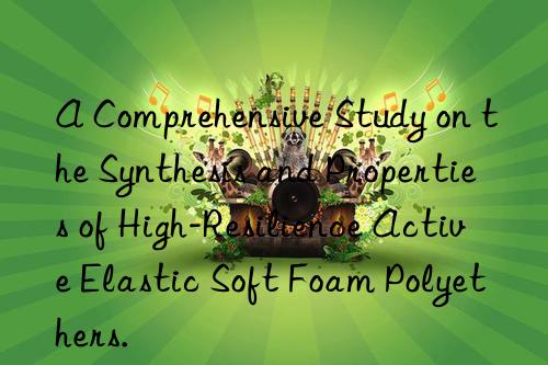 a comprehensive study on the synthesis and properties of high-resilience active elastic soft foam polyethers.