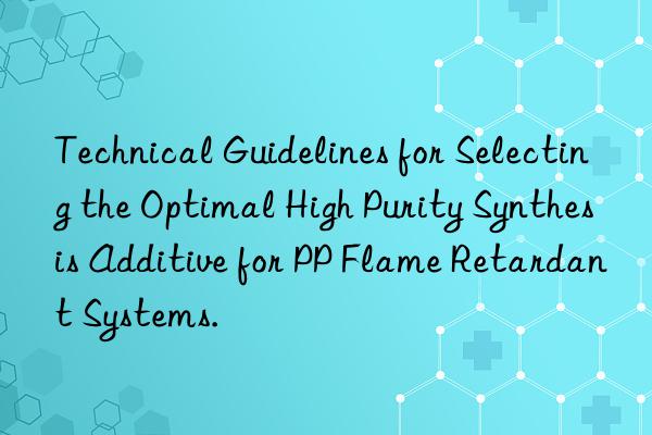 technical guidelines for selecting the optimal high purity synthesis additive for pp flame retardant systems.