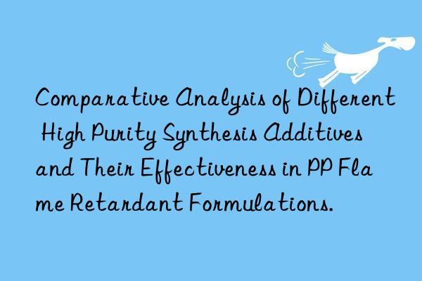 comparative analysis of different high purity synthesis additives and their effectiveness in pp flame retardant formulations.