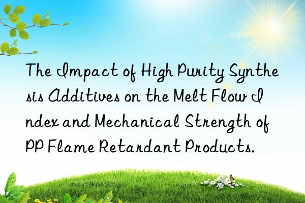 the impact of high purity synthesis additives on the melt flow index and mechanical strength of pp flame retardant products.
