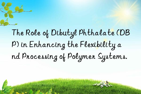 the role of dibutyl phthalate (dbp) in enhancing the flexibility and processing of polymer systems.