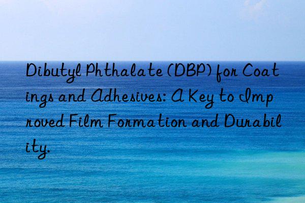 dibutyl phthalate (dbp) for coatings and adhesives: a key to improved film formation and durability.