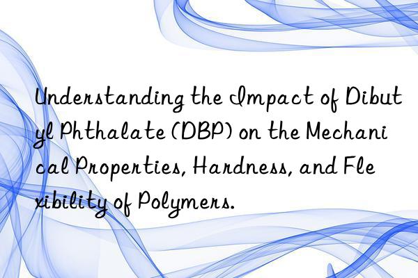 understanding the impact of dibutyl phthalate (dbp) on the mechanical properties, hardness, and flexibility of polymers.