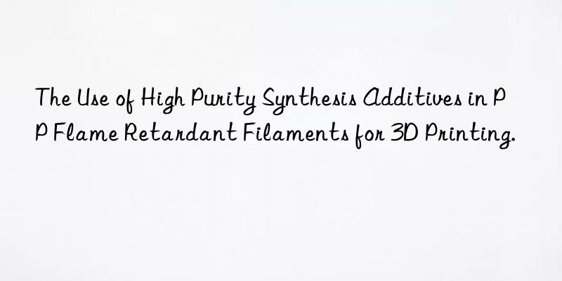 the use of high purity synthesis additives in pp flame retardant filaments for 3d printing.