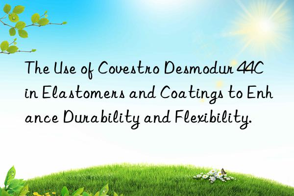 the use of desmodur 44c in elastomers and coatings to enhance durability and flexibility.
