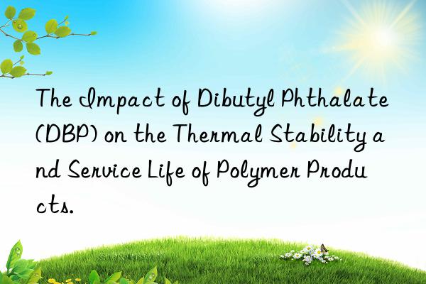 the impact of dibutyl phthalate (dbp) on the thermal stability and service life of polymer products.