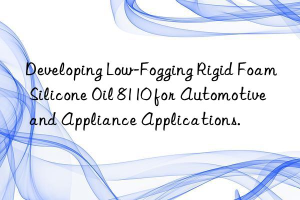 developing low-fogging rigid foam silicone oil 8110 for automotive and appliance applications.