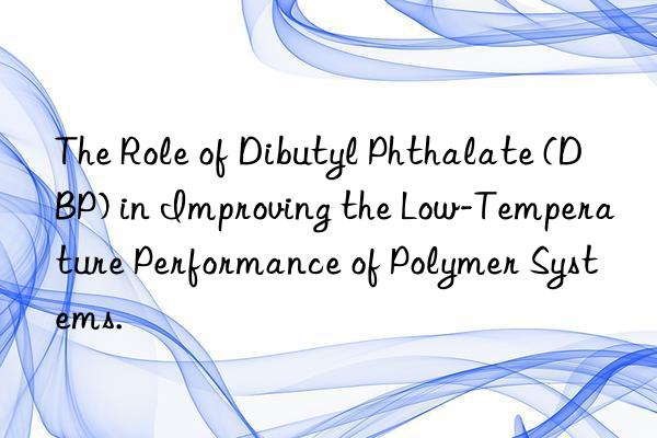 the role of dibutyl phthalate (dbp) in improving the low-temperature performance of polymer systems.