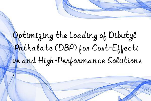 optimizing the loading of dibutyl phthalate (dbp) for cost-effective and high-performance solutions.