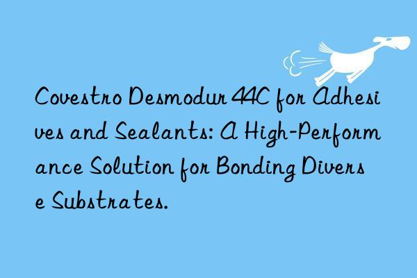  desmodur 44c for adhesives and sealants: a high-performance solution for bonding diverse substrates.