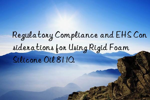 regulatory compliance and ehs considerations for using rigid foam silicone oil 8110.