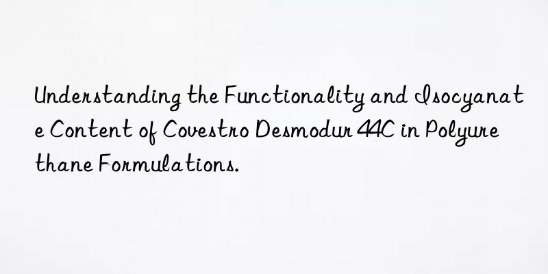 understanding the functionality and isocyanate content of desmodur 44c in polyurethane formulations.