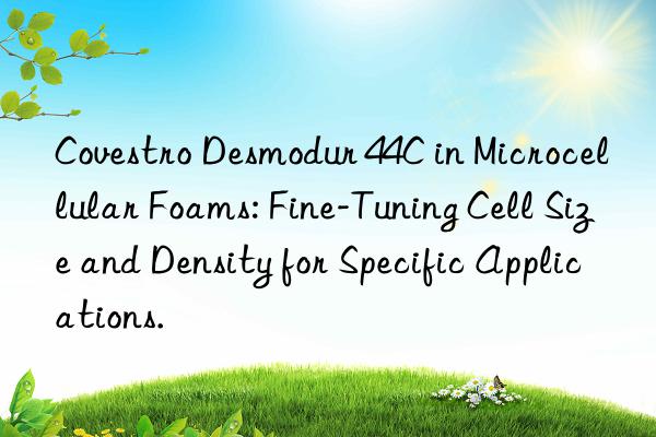 desmodur 44c in microcellular foams: fine-tuning cell size and density for specific applications.