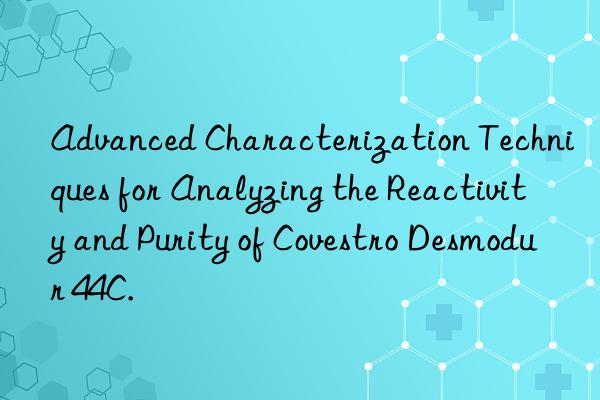 advanced characterization techniques for analyzing the reactivity and purity of desmodur 44c.