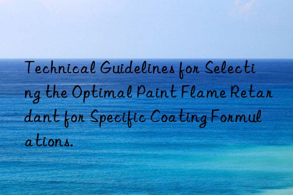 technical guidelines for selecting the optimal paint flame retardant for specific coating formulations.