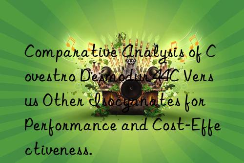 comparative analysis of  desmodur 44c versus other isocyanates for performance and cost-effectiveness.