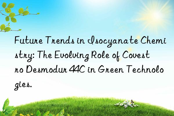 future trends in isocyanate chemistry: the evolving role of  desmodur 44c in green technologies.