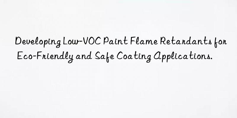 developing low-voc paint flame retardants for eco-friendly and safe coating applications.